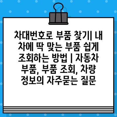 차대번호로 부품 찾기| 내 차에 딱 맞는 부품 쉽게 조회하는 방법 | 자동차 부품, 부품 조회, 차량 정보