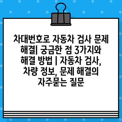 차대번호로 자동차 검사 문제 해결| 궁금한 점 3가지와 해결 방법 | 자동차 검사, 차량 정보, 문제 해결