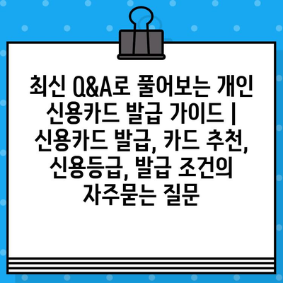 최신 Q&A로 풀어보는 개인 신용카드 발급 가이드 | 신용카드 발급, 카드 추천, 신용등급, 발급 조건