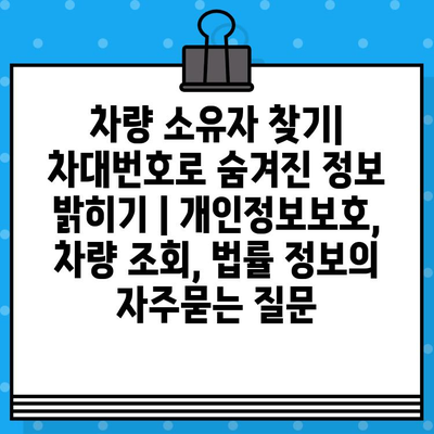 차량 소유자 찾기| 차대번호로 숨겨진 정보 밝히기 | 개인정보보호, 차량 조회, 법률 정보