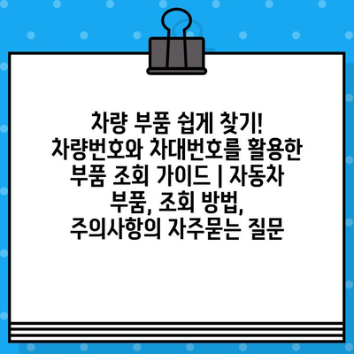 차량 부품 쉽게 찾기! 차량번호와 차대번호를 활용한 부품 조회 가이드 | 자동차 부품, 조회 방법, 주의사항