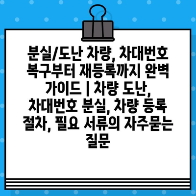 분실/도난 차량, 차대번호 복구부터 재등록까지 완벽 가이드 | 차량 도난, 차대번호 분실, 차량 등록 절차, 필요 서류