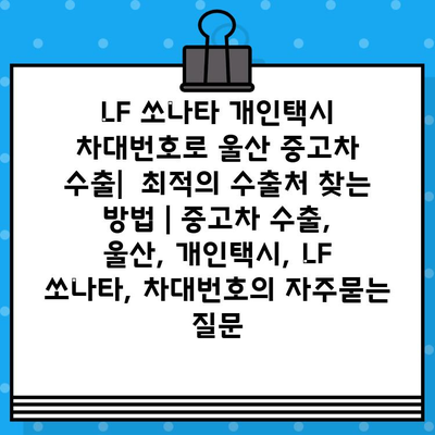 LF 쏘나타 개인택시 차대번호로 울산 중고차 수출|  최적의 수출처 찾는 방법 | 중고차 수출, 울산, 개인택시, LF 쏘나타, 차대번호