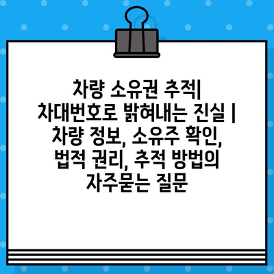 차량 소유권 추적| 차대번호로 밝혀내는 진실 | 차량 정보, 소유주 확인, 법적 권리, 추적 방법