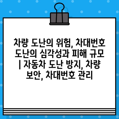 차량 도난의 위험, 차대번호 도난의 심각성과 피해 규모 | 자동차 도난 방지, 차량 보안, 차대번호 관리