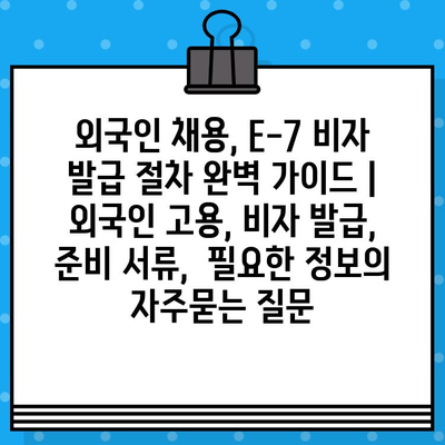 외국인 채용, E-7 비자 발급 절차 완벽 가이드 | 외국인 고용, 비자 발급, 준비 서류,  필요한 정보