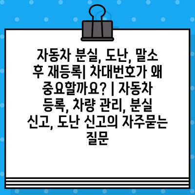 자동차 분실, 도난, 말소 후 재등록| 차대번호가 왜 중요할까요? | 자동차 등록, 차량 관리, 분실 신고, 도난 신고