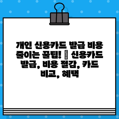 개인 신용카드 발급 비용 줄이는 꿀팁! | 신용카드 발급, 비용 절감, 카드 비교, 혜택