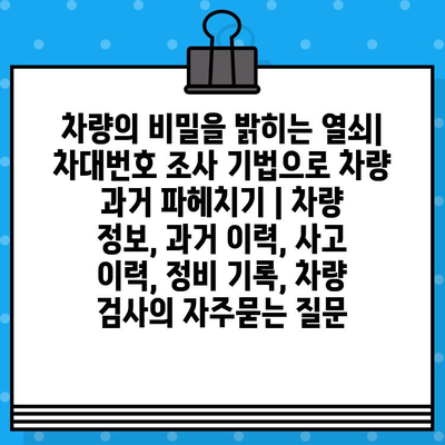 차량의 비밀을 밝히는 열쇠| 차대번호 조사 기법으로 차량 과거 파헤치기 | 차량 정보, 과거 이력, 사고 이력, 정비 기록, 차량 검사