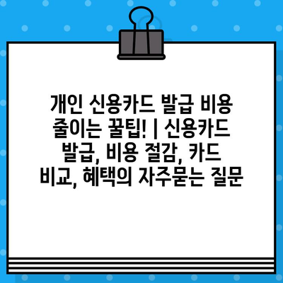 개인 신용카드 발급 비용 줄이는 꿀팁! | 신용카드 발급, 비용 절감, 카드 비교, 혜택