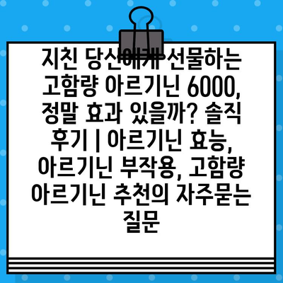 지친 당신에게 선물하는 고함량 아르기닌 6000, 정말 효과 있을까? 솔직 후기 | 아르기닌 효능, 아르기닌 부작용, 고함량 아르기닌 추천