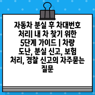 자동차 분실 후 차대번호 처리| 내 차 찾기 위한 5단계 가이드 | 차량 도난, 분실 신고, 보험 처리, 경찰 신고