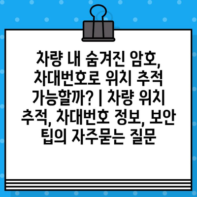 차량 내 숨겨진 암호, 차대번호로 위치 추적 가능할까? | 차량 위치 추적, 차대번호 정보, 보안 팁