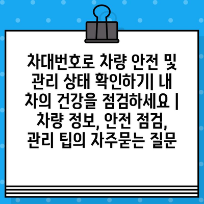 차대번호로 차량 안전 및 관리 상태 확인하기| 내 차의 건강을 점검하세요 | 차량 정보, 안전 점검, 관리 팁