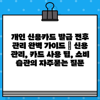 개인 신용카드 발급 전후 관리 완벽 가이드 | 신용 관리, 카드 사용 팁, 소비 습관