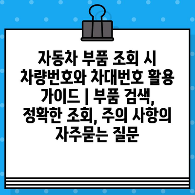 자동차 부품 조회 시 차량번호와 차대번호 활용 가이드 | 부품 검색, 정확한 조회, 주의 사항