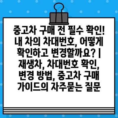 중고차 구매 전 필수 확인! 내 차의 차대번호, 어떻게 확인하고 변경할까요? | 재생차, 차대번호 확인, 변경 방법, 중고차 구매 가이드