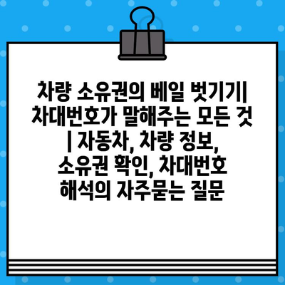 차량 소유권의 베일 벗기기| 차대번호가 말해주는 모든 것 | 자동차, 차량 정보, 소유권 확인, 차대번호 해석