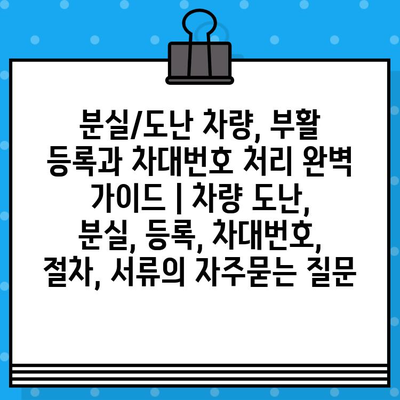 분실/도난 차량, 부활 등록과 차대번호 처리 완벽 가이드 | 차량 도난, 분실, 등록, 차대번호, 절차, 서류