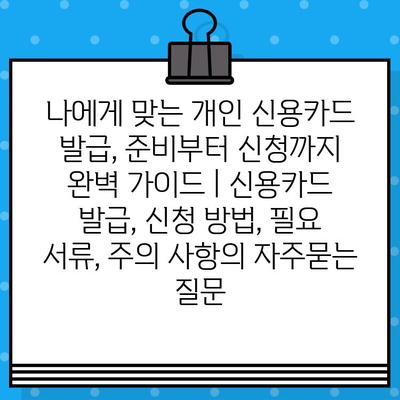 나에게 맞는 개인 신용카드 발급, 준비부터 신청까지 완벽 가이드 | 신용카드 발급, 신청 방법, 필요 서류, 주의 사항