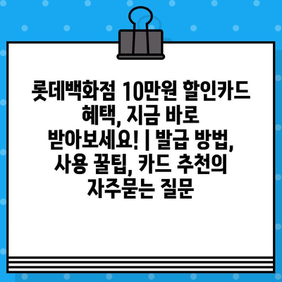 롯데백화점 10만원 할인카드 혜택, 지금 바로 받아보세요! | 발급 방법, 사용 꿀팁, 카드 추천