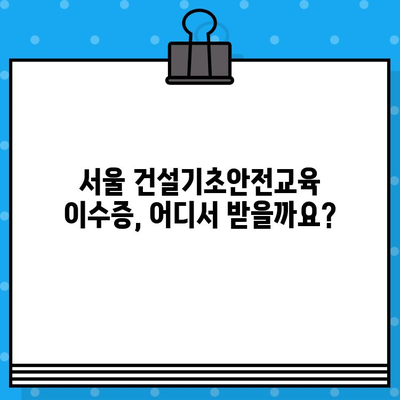 서울 건설기초안전교육 이수증 발급 교육장 찾기|  내 근처 교육장 빠르게 확인하세요! | 건설 안전 교육, 이수증 발급, 교육장 정보