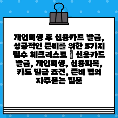 개인회생 후 신용카드 발급, 성공적인 준비를 위한 5가지 필수 체크리스트 | 신용카드 발급, 개인회생, 신용회복, 카드 발급 조건, 준비 팁