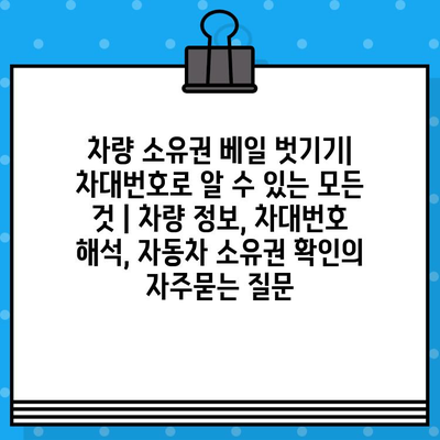 차량 소유권 베일 벗기기| 차대번호로 알 수 있는 모든 것 | 차량 정보, 차대번호 해석, 자동차 소유권 확인