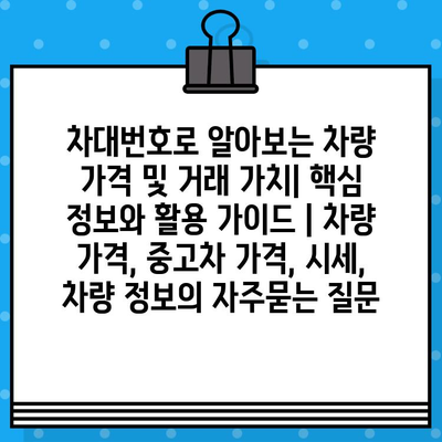 차대번호로 알아보는 차량 가격 및 거래 가치| 핵심 정보와 활용 가이드 | 차량 가격, 중고차 가격, 시세, 차량 정보