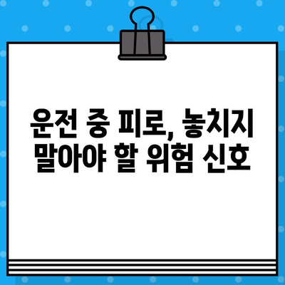 운전자 피로, 위험 신호와 예방 전략 | 안전 운전, 주의 사항, 피로 해소 팁