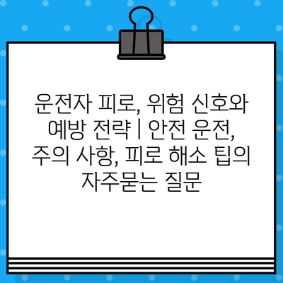 운전자 피로, 위험 신호와 예방 전략 | 안전 운전, 주의 사항, 피로 해소 팁