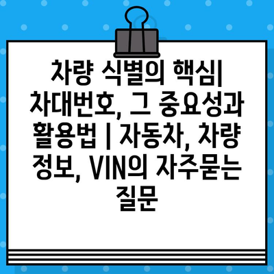 차량 식별의 핵심| 차대번호, 그 중요성과 활용법 | 자동차, 차량 정보, VIN