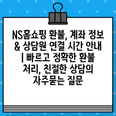 NS홈쇼핑 환불, 계좌 정보 & 상담원 연결 시간 안내 | 빠르고 정확한 환불 처리, 친절한 상담