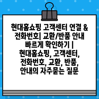 현대홈쇼핑 고객센터 연결 & 전화번호| 교환/반품 안내 빠르게 확인하기 | 현대홈쇼핑, 고객센터, 전화번호, 교환, 반품, 안내