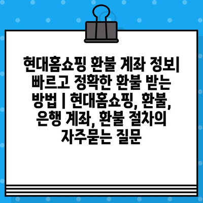 현대홈쇼핑 환불 계좌 정보| 빠르고 정확한 환불 받는 방법 | 현대홈쇼핑, 환불, 은행 계좌, 환불 절차