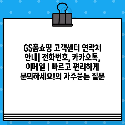 GS홈쇼핑 고객센터 연락처 안내| 전화번호, 카카오톡, 이메일 | 빠르고 편리하게 문의하세요!