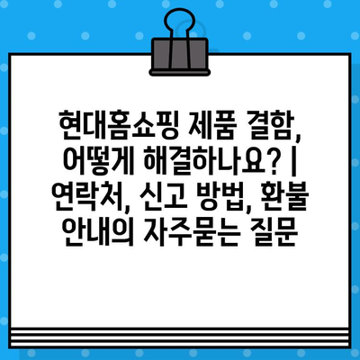 현대홈쇼핑 제품 결함, 어떻게 해결하나요? | 연락처, 신고 방법, 환불 안내