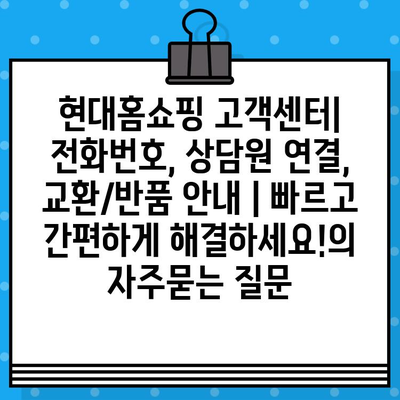 현대홈쇼핑 고객센터| 전화번호, 상담원 연결, 교환/반품 안내 | 빠르고 간편하게 해결하세요!