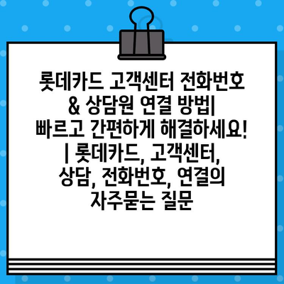 롯데카드 고객센터 전화번호 & 상담원 연결 방법| 빠르고 간편하게 해결하세요! | 롯데카드, 고객센터, 상담, 전화번호, 연결