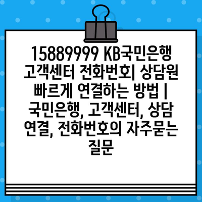 15889999 KB국민은행 고객센터 전화번호| 상담원 빠르게 연결하는 방법 | 국민은행, 고객센터, 상담 연결, 전화번호