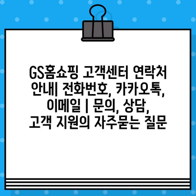 GS홈쇼핑 고객센터 연락처 안내| 전화번호, 카카오톡, 이메일 | 문의, 상담, 고객 지원