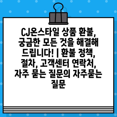 CJ온스타일 상품 환불, 궁금한 모든 것을 해결해 드립니다! | 환불 정책, 절차, 고객센터 연락처, 자주 묻는 질문