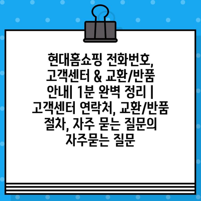 현대홈쇼핑 전화번호, 고객센터 & 교환/반품 안내| 1분 완벽 정리 |  고객센터 연락처, 교환/반품 절차, 자주 묻는 질문