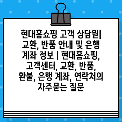 현대홈쇼핑 고객 상담원| 교환, 반품 안내 및 은행 계좌 정보 | 현대홈쇼핑, 고객센터, 교환, 반품, 환불, 은행 계좌, 연락처