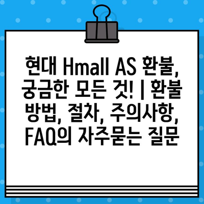 현대 Hmall AS 환불, 궁금한 모든 것! | 환불 방법, 절차, 주의사항, FAQ