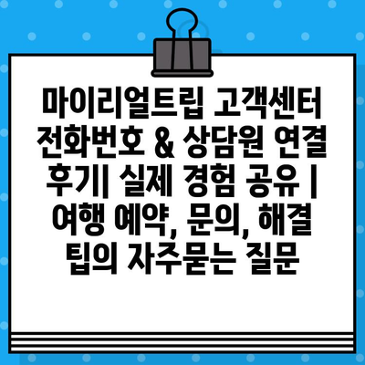 마이리얼트립 고객센터 전화번호 & 상담원 연결 후기| 실제 경험 공유 | 여행 예약, 문의, 해결 팁