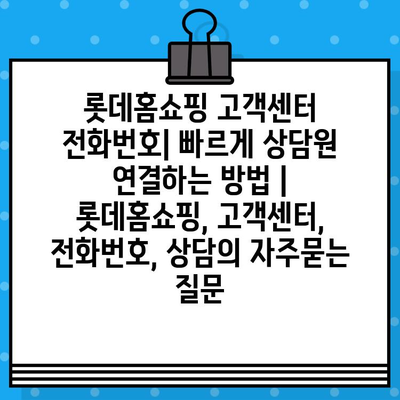 롯데홈쇼핑 고객센터 전화번호| 빠르게 상담원 연결하는 방법 | 롯데홈쇼핑, 고객센터, 전화번호, 상담