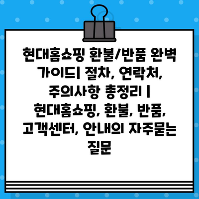 현대홈쇼핑 환불/반품 완벽 가이드| 절차, 연락처, 주의사항 총정리 | 현대홈쇼핑, 환불, 반품, 고객센터, 안내