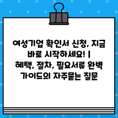 여성기업 확인서 신청, 지금 바로 시작하세요! |  혜택, 절차, 필요서류 완벽 가이드