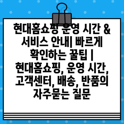 현대홈쇼핑 운영 시간 & 서비스 안내| 빠르게 확인하는 꿀팁 | 현대홈쇼핑, 운영 시간, 고객센터, 배송, 반품